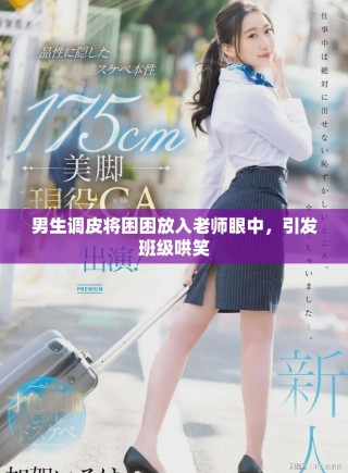 男生调皮将困困放入老师眼中，引发班级哄笑