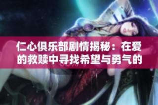仁心俱乐部剧情揭秘：在爱的救赎中寻找希望与勇气的旅程