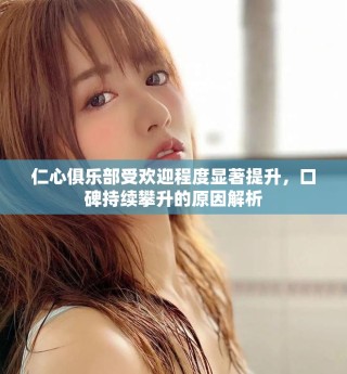 仁心俱乐部受欢迎程度显著提升，口碑持续攀升的原因解析