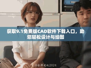 获取9.1免费版CAD软件下载入口，助您轻松设计与绘图