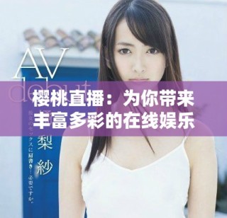 樱桃直播：为你带来丰富多彩的在线娱乐新体验