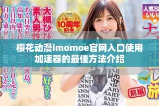 樱花动漫imomoe官网入口使用加速器的最佳方法介绍