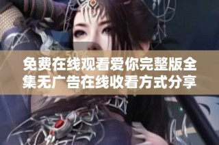 免费在线观看爱你完整版全集无广告在线收看方式分享