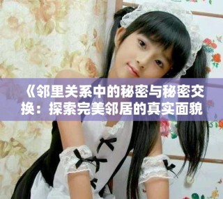 《邻里关系中的秘密与秘密交换：探索完美邻居的真实面貌》