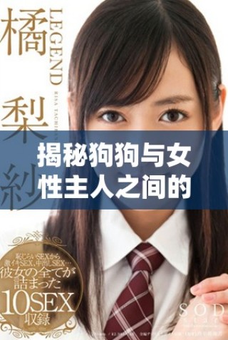揭秘狗狗与女性主人之间的亲密互动秘籍视频