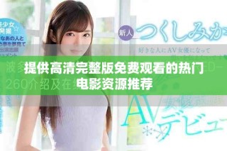 提供高清完整版免费观看的热门电影资源推荐