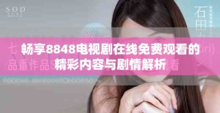 畅享8848电视剧在线免费观看的精彩内容与剧情解析