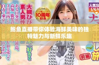 鲍鱼直播带你体验海鲜美味的独特魅力与新鲜乐趣