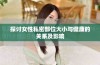 探讨女性私密部位大小与健康的关系及影响