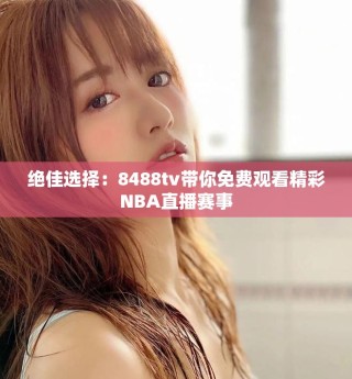 绝佳选择：8488tv带你免费观看精彩NBA直播赛事