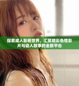 探索成人影视世界，汇聚精彩色情影片与动人故事的全新平台