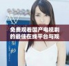 免费观看国产电视剧的最佳在线平台与观影推荐指南