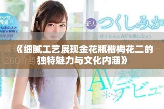 《细腻工艺展现金花瓶楷梅花二的独特魅力与文化内涵》