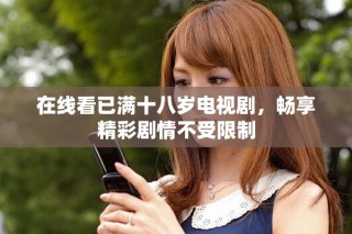 在线看已满十八岁电视剧，畅享精彩剧情不受限制