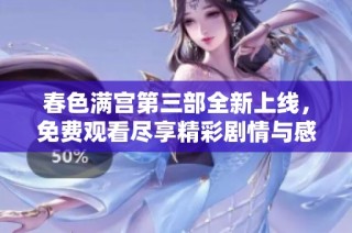 春色满宫第三部全新上线，免费观看尽享精彩剧情与感人故事