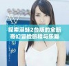 探索漫蛙2台版的全新奇幻冒险旅程与乐趣