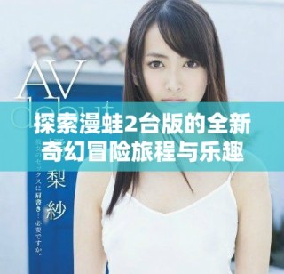 探索漫蛙2台版的全新奇幻冒险旅程与乐趣