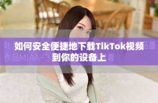 如何安全便捷地下载TikTok视频到你的设备上