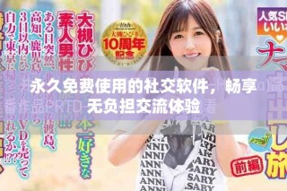 永久免费使用的社交软件，畅享无负担交流体验