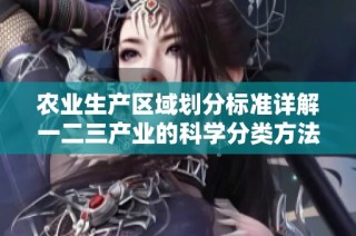 农业生产区域划分标准详解一二三产业的科学分类方法