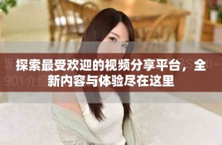 探索最受欢迎的视频分享平台，全新内容与体验尽在这里