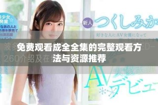 免费观看成全全集的完整观看方法与资源推荐