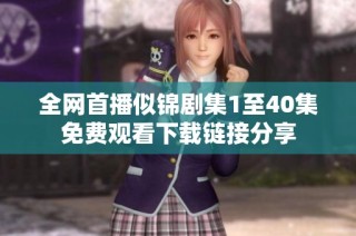 全网首播似锦剧集1至40集免费观看下载链接分享