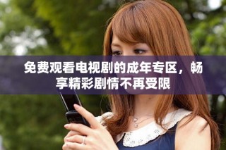 免费观看电视剧的成年专区，畅享精彩剧情不再受限