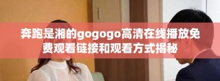 奔跑是湘的gogogo高清在线播放免费观看链接和观看方式揭秘