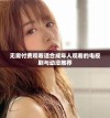 无需付费观看适合成年人观看的电视剧与动漫推荐