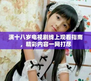 满十八岁电视剧线上观看指南，精彩内容一网打尽