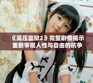 《高压监狱2》完整剧情揭示 重新审视人性与自由的抗争