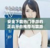 安全下载热门手游的正品平台推荐与禁游手游解析