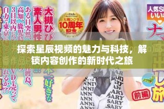 探索星辰视频的魅力与科技，解锁内容创作的新时代之旅