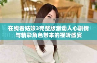 在线看姑娘3完整版激动人心剧情与精彩角色带来的视听盛宴