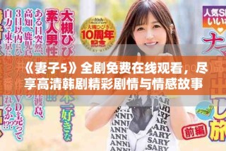 《妻子5》全剧免费在线观看，尽享高清韩剧精彩剧情与情感故事