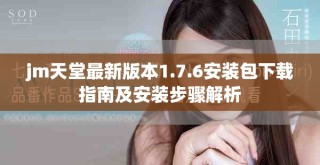 jm天堂最新版本1.7.6安装包下载指南及安装步骤解析