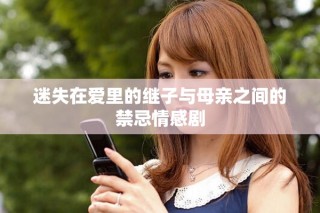迷失在爱里的继子与母亲之间的禁忌情感剧