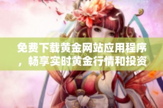免费下载黄金网站应用程序，畅享实时黄金行情和投资资讯