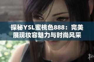 探秘YSL蜜桃色888：完美展现妆容魅力与时尚风采