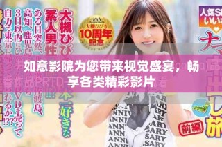 如意影院为您带来视觉盛宴，畅享各类精彩影片