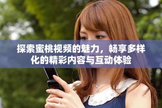 探索蜜桃视频的魅力，畅享多样化的精彩内容与互动体验