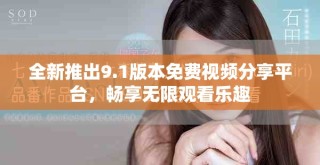 全新推出9.1版本免费视频分享平台，畅享无限观看乐趣