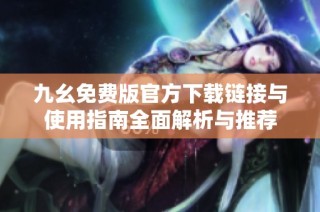 九幺免费版官方下载链接与使用指南全面解析与推荐