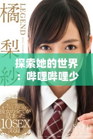探索她的世界：哔哩哔哩少女精彩视频资源免费观看指南