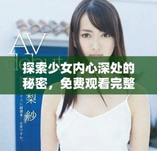 探索少女内心深处的秘密，免费观看完整版电影无障碍体验