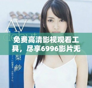 免费高清影视观看工具，尽享6996影片无阻碍体验