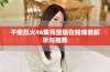 干柴烈火46集完整版在线观看解析与推荐