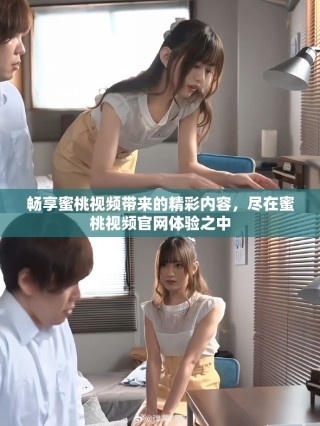 畅享蜜桃视频带来的精彩内容，尽在蜜桃视频官网体验之中