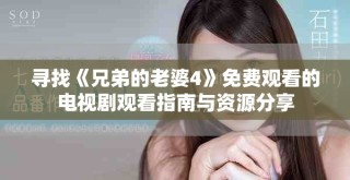 寻找《兄弟的老婆4》免费观看的电视剧观看指南与资源分享